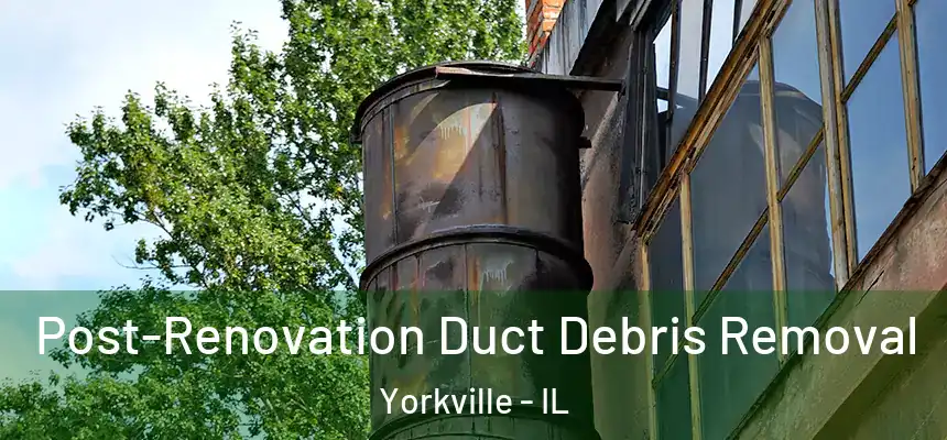  Post-Renovation Duct Debris Removal Yorkville - IL